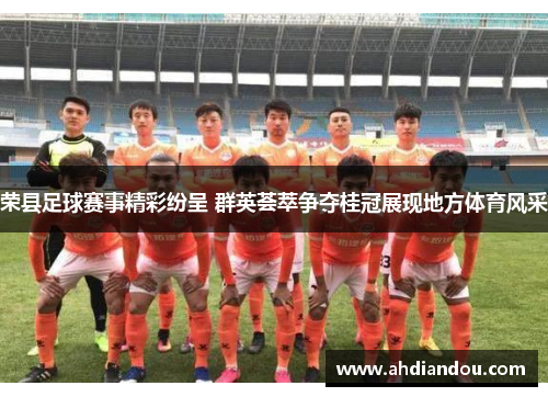 荣县足球赛事精彩纷呈 群英荟萃争夺桂冠展现地方体育风采