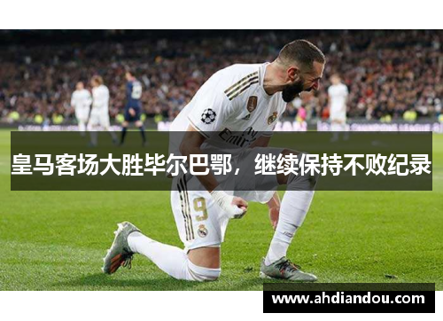 皇马客场大胜毕尔巴鄂，继续保持不败纪录