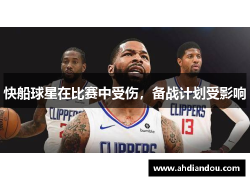 快船球星在比赛中受伤，备战计划受影响