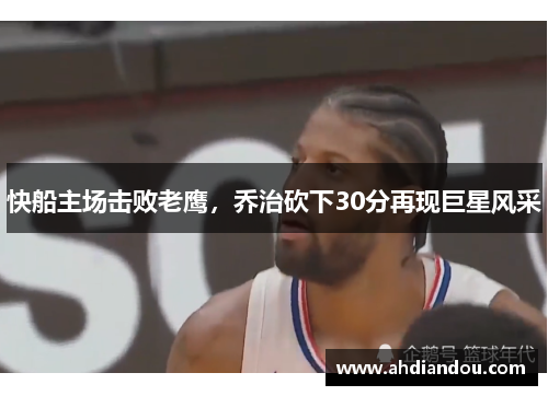 快船主场击败老鹰，乔治砍下30分再现巨星风采