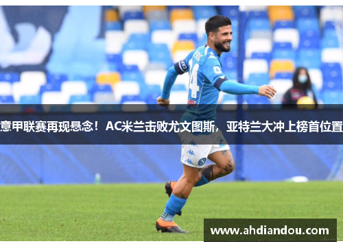 意甲联赛再现悬念！AC米兰击败尤文图斯，亚特兰大冲上榜首位置