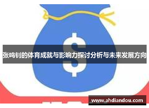 张鸣钊的体育成就与影响力探讨分析与未来发展方向