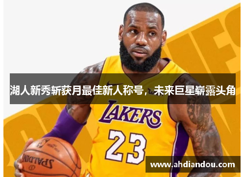 湖人新秀斩获月最佳新人称号，未来巨星崭露头角