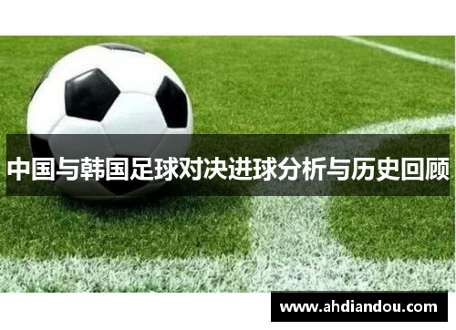 中国与韩国足球对决进球分析与历史回顾