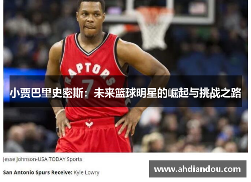 小贾巴里史密斯：未来篮球明星的崛起与挑战之路