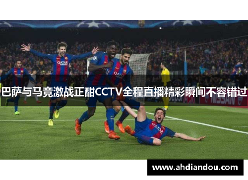巴萨与马竞激战正酣CCTV全程直播精彩瞬间不容错过