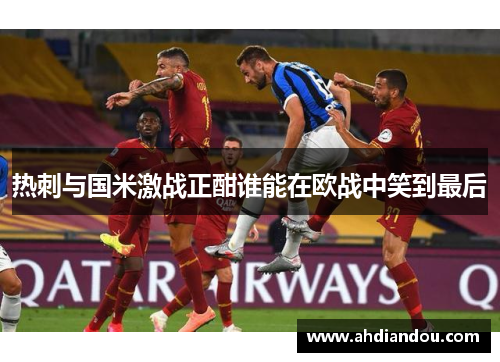 热刺与国米激战正酣谁能在欧战中笑到最后