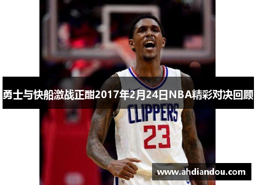 勇士与快船激战正酣2017年2月24日NBA精彩对决回顾