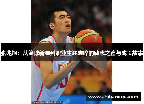 张兆旭：从篮球新星到职业生涯巅峰的励志之路与成长故事